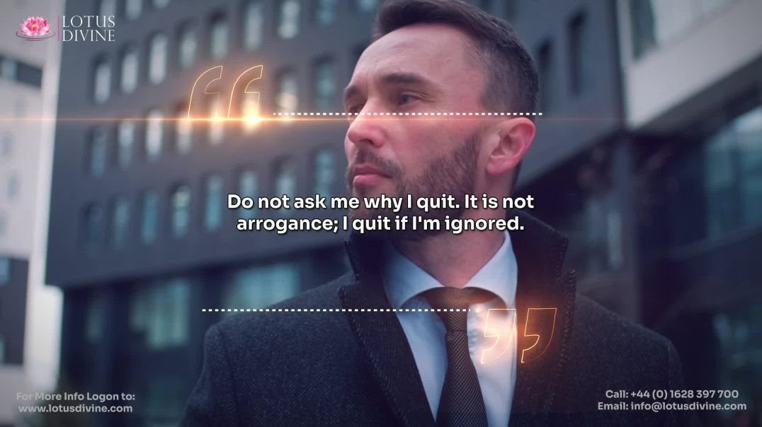 ⁣Do not ask me why I quit. It is not arrogance; I quit if I'm ignored.